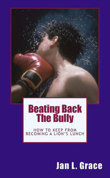Beating Back The Bully: How to keep from becoming a lion's lunch. Beating Back The Bully: How to keep from becoming a lion's lunch.