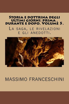 Storia e dottrina degli ultimi giorni: prima, durante e dopo. Volume 5.: La saga, le rivelazioni e gli anedotti.