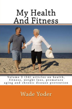 My Health And Fitness Volume 3: Volume 3 (54) articles on health, fitness, weight loss and chronic disease prevention!