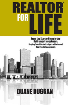 REALTOR for Life: From the Starter Home to the Retirement Investment: Helping Your Clients Navigate a Lifetime of Real Estate Investment