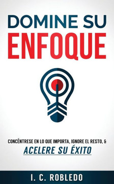 Domine su Enfoque: Concéntrese en lo que Importa, Ignore el Resto, & Acelere su Éxito (Domine Su Mente, Transforme Su Vida) (Spanish Edition)