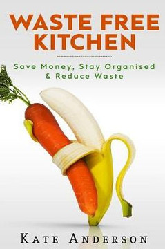 Waste Free Kitchen: Save Money, Stay Organized & Reduce Waste