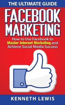 Facebook Marketing: How to Use Facebook to Master Internet Marketing and Achieve: *FREE BONUS of 'SEO 2016' Included!*