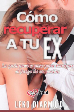 C?mo recuperar a tu ex: : La gu?a definitiva para seducir, enamorar y conquistar a tu ex novia