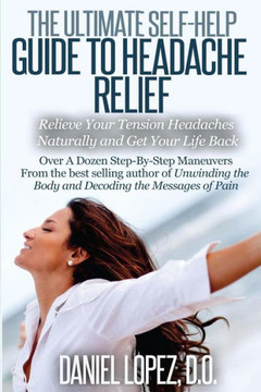 The Ultimate Self-Help Guide to Headache Relief: Relieve Your Tension Headaches Naturally and Get Your Life Back