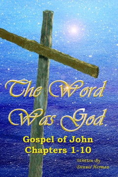 The Word Was God: Gospel of John Chapter 1-10