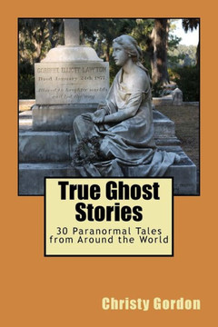 True Ghost Stories: 30 Paranormal Tales from Around the World