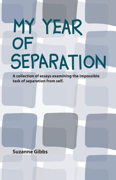 My Year Of Separation : A Collection Of Essays Examining The Impossible Task Of Separation From Self.