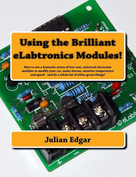 Using the Brilliant eLabtronics Modules!: How to use a fantastic series of low cost, universal electronic modules to modify your car, make alarms, mon