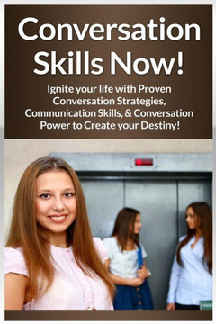 Conversation Skills Now!: Ignite Your Life With Proven Conversation Strategies, Communication Skills, And Conversation Power To Create Your Dest