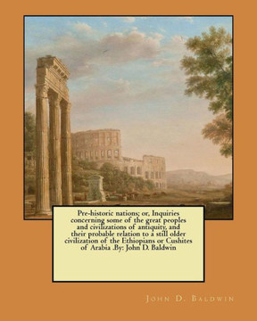 Pre-Historic Nations; Or, Inquiries Concerning Some Of The Great Peoples And Civilizations Of Antiquity, And Their Probable Relation To A Still Older ... Or Cushites Of Arabia .By: John D. Baldwin