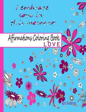 Affirmations Coloring Book: Love: Adult Coloring Book with Over 30 Positive Stress Relieving Patterns for Relaxation