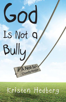 God Is Not a Bully: A Not-So-Churchy Memoir