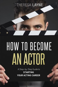 How to Become an Actor: A Step-by-Step Guide to Starting Your Acting Career How to Become an Actor: A Step-by-Step Guide to Starting Your Acting Career
