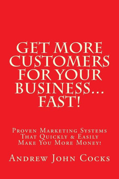 Get MORE Customers For Your Business...FAST!: Proven Marketing Systems That Quickly & Easily Make You More Money!