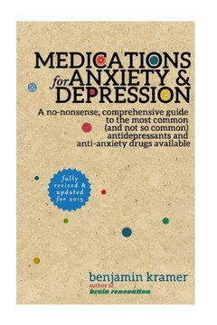 Medications for Anxiety & Depression: A no-nonsense, comprehensive guide to the most common (and not so common) antidepressants and anti-anxiety drugs