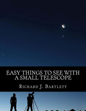 Easy Things to See with a Small Telescope: A Beginner's Guide to Over 60 Easy-To-Find Night Sky Sights
