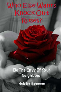 Who Else Wants Knockout Roses?: Be The Envy Of Your Neighbor!