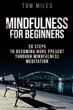 Mindfulness: Mindfulness For Beginners: 28 Steps To Becoming More Present Through Mindfulness Meditation