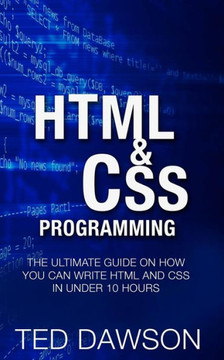 Html & CSS Programming: The Ultimate guide on How you can write Html and CSS in Under 10 Hours