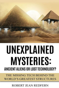 Unexplained Mysteries: Ancient Aliens Or Lost Technology?: The Missing Tech Behind The World's Greatest Structures
