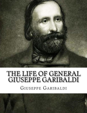 The Life of General Giuseppe Garibaldi The Life of General Giuseppe Garibaldi