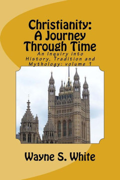 Christianity: A Journey Through Time: An Inquiry into History, Tradition and Mythology
