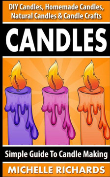 Candles: Simple Guide To Candle Making - DIY Candles, Homemade Candles, Natural Candles & Candle Crafts Candles: Simple Guide To Candle Making - DIY Candles, Homemade Candles, Natural Candles & Candle Crafts