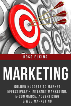 Marketing: Golden Nuggets to Market Effectively - Internet Marketing, E-Commerce, Advertising & Web Marketing