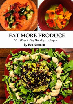 Eat More Produce: 50+ Ways to Say Goodbye to Lupus