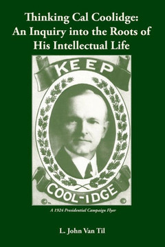 Thinking Cal Coolidge: An Inquiry into the Roots of His Intellectual Life
