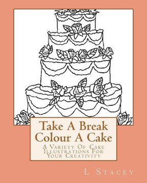 Take A Break Colour A Cake: A Variety Of Cake Illustrations For Your Creativity