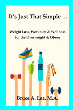 It's Just That Simple ...: Weight Loss, Workouts & Wellness For The Overweight & Obese It's Just That Simple ...: Weight Loss, Workouts & Wellness For The Overweight & Obese