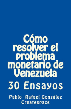 C?mo Resolver El Problema Monetario de Venezuela: 30 Ensayos