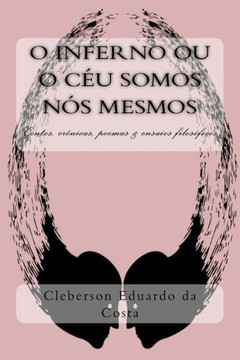 O Inferno Ou O Ceu Somos Nos Mesmos: Contos, Cronicas, Poesias E Ensaios Filosoficos (Portuguese Edition) O Inferno Ou O Ceu Somos Nos Mesmos: Contos, Cronicas, Poesias E Ensaios Filosoficos (Portuguese Edition)
