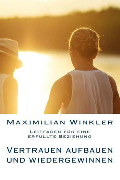 Vertrauen aufbauen und wiedergewinnen - Leitfaden f?r eine erf?llte Beziehung