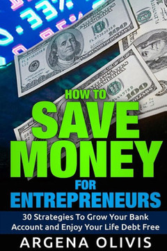 How To Save Money For Entrepreneurs: 30 Strategies To Grow Your Bank Account and Enjoy Life Debt Free