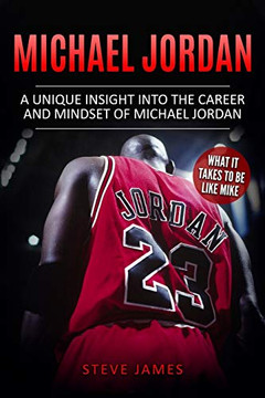 Michael Jordan: A Unique Insight Into The Career And Mindset Of Michael Jordan