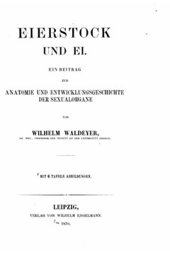 Eierstock und Ei, ein Beitrag zur Anatomie und Entwicklungeschichte der Sexualorgane