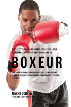 Des Recettes Maison De Barres De Proteines Pour Accelerer Le Developpement Musculaire Du Boxeur: Ameliorer Naturellement La Croissance Des Muscles Et