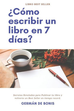 ?C?mo escribir un libro en 7 d?as?: Secretos Revelados para Publicar tu libro y volverte un Best Seller en tiempo record.