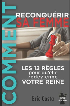 Comment reconqu?rir sa femme: Les 12 r?gles pour qu'elle redevienne votre Reine