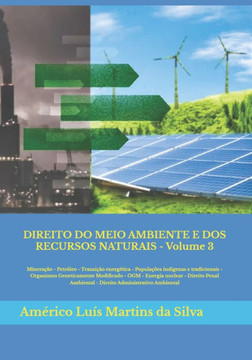 DIREITO DO MEIO AMBIENTE E DOS RECURSOS NATURAIS - Volume 3: Minera??o - Petr?leo - Popula??es tradicionais - OGM - Energia nuclear - Direito Penal Am