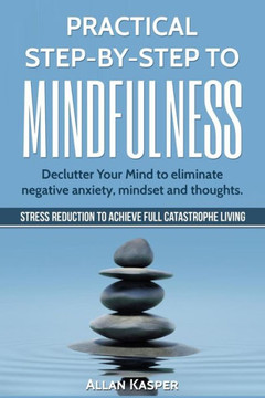 Practical Step by Step to Mindfulness: Do You Feel Overwhelmed, Stressed & Depressed? Learn How to Overcome Social Anxiety, Low Self-Esteem & Eliminat