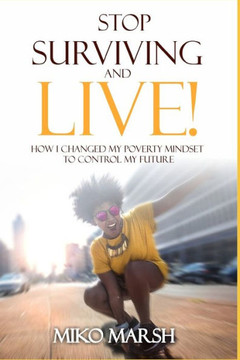 Stop Surviving and LIVE!: How I Changed My Poverty Mindset to Control My Future