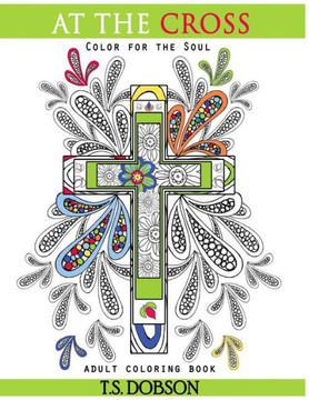 At The Cross: Color For the Soul Adult Coloring Book