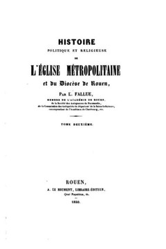 Histoire Politique Et Religieuse de l'?glise M?tropolitaine Et Du Dioc?se Du Rouen - Tome II