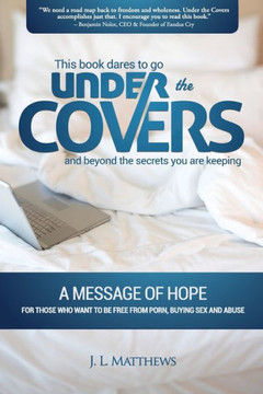 Under the Covers-A Message of Hope: This book dares to go under the covers and beyond the secrets you are keeping.