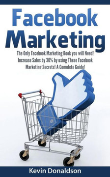 Facebook Marketing: The Only Facebook Marketing Book You Will Need! Increase Sales by 30% by Using These Facebook Marketing Secrets! a Com
