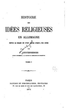 Histoire des id?es Religieuses en Allemagne Depuis Le Milieu du XVIIIe Si?cle jusqu'a nos jours - Tome I